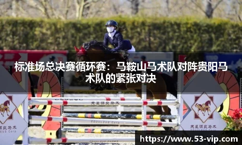标准场总决赛循环赛:马鞍山马术队对阵贵阳马术队的紧张对决