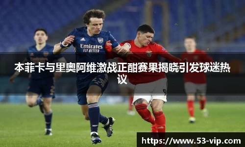 本菲卡与里奥阿维激战正酣赛果揭晓引发球迷热议